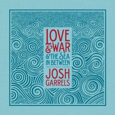 Josh Garrels. Love & War & The Sea In Between 