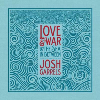 Josh Garrels. Love & War & The Sea In Between