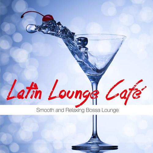 Latin Lounge Café. Smooth and Relaxing Bossa Lounge (2013)