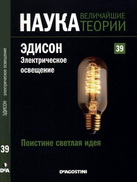 Наука. Величайшие теории №39 2015 Поистине светлая идея Эдисон Электрическое освещение
