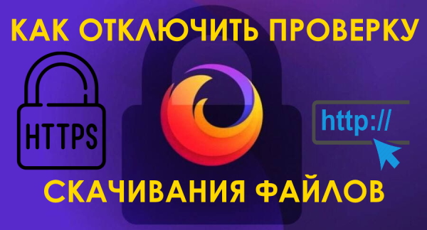 Как в Mozilla Firefox отключить блокирование скачивания файлов по протоколу HTTP