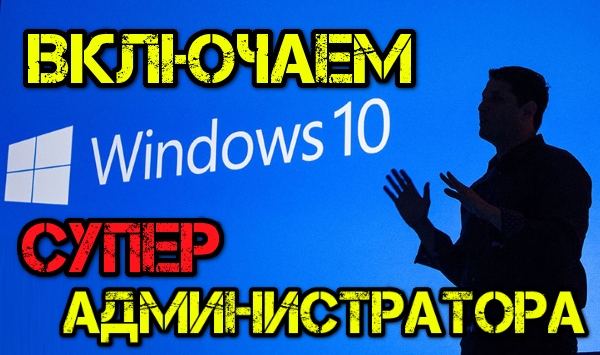 Как в Windows 10 включить глобальную учетную запись администратора