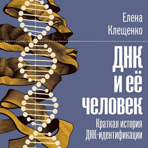 Елена Клещенко ДНК и её человек Краткая история ДНК-идентификации Аудиокнига
