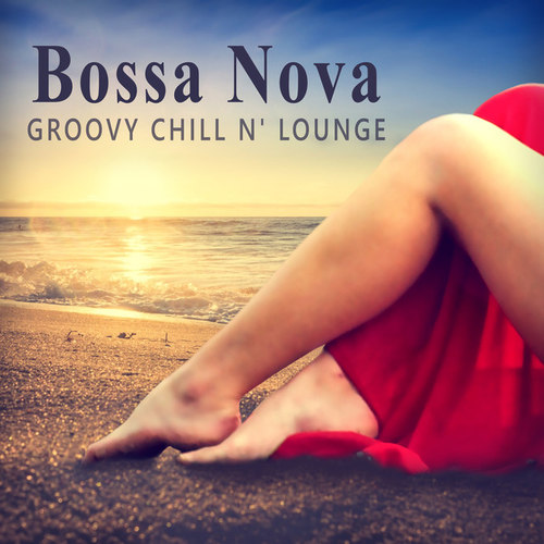 Bossa Nova Groovy Chill'n'Lounge: Smooth and Sexy Instrumental Music for Making Love or Tantric Massage