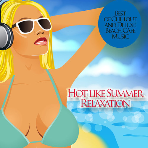 Hot Like Summer Relaxation: Best of Chillout and Deluxe Beach Cafe Music