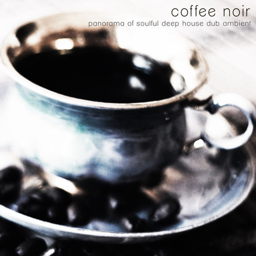 Coffee noir: Panorama of Soulful Deep House Dub Ambient