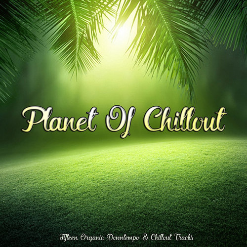 Planet of Chillout: Fifteen Organic Downtempo and Chillout Tracks