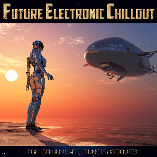 Future Electronic Chillout: Top Downbeat Lounge Grooves