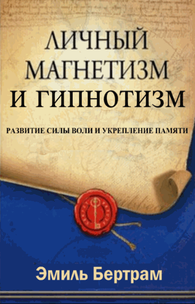 Эмиль Бертрам. Личный магнетизм и гипнотизм. Развитие силы воли и укрепление памяти