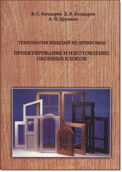 В. С. Болдырев, А. И. Цуриков. Технология изделий из древесины. Проектирование и изготовление оконных блоков