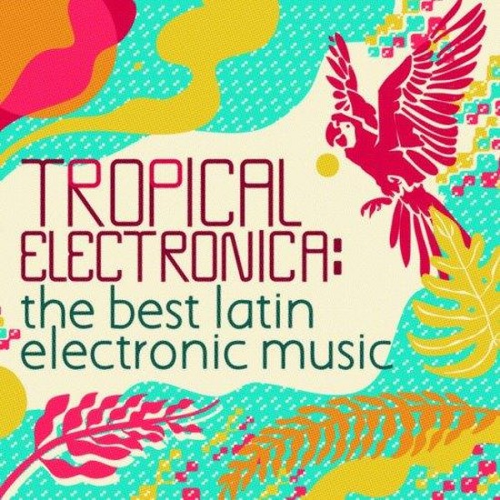 Tropical Electronica The Best Latin Electronic Music (2013)
