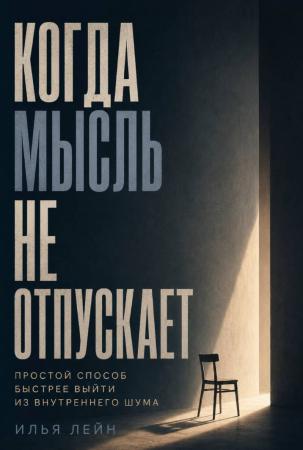 Илья Лейн. Когда мысль не отпускает. Простой способ быстрее выйти из внутреннего шума