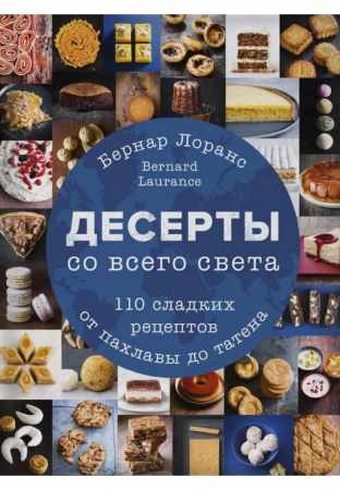 Бернард Лоранс. Десерты со всего света. 110 сладких рецептов от пахлавы до татена