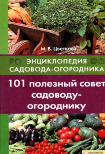 М.В. Цветкова. 101 полезный совет садоводу-огороднику