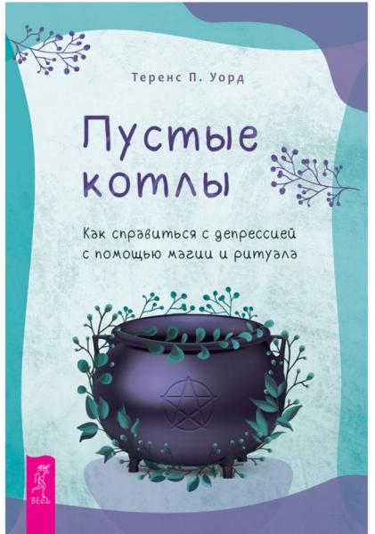 Теренс П. Уорд. Пустые котлы. Как справиться с депрессией с помощью магии и ритуала