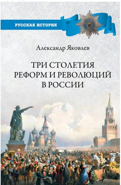 Александр Яковлев. Три столетия реформ и революций в России