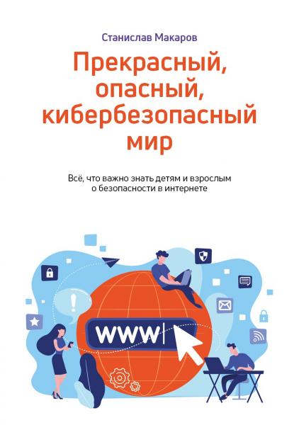 Прекрасный, опасный, кибербезопасный мир. Всё, что важно знать детям и взрослым о безопасности в интернете
