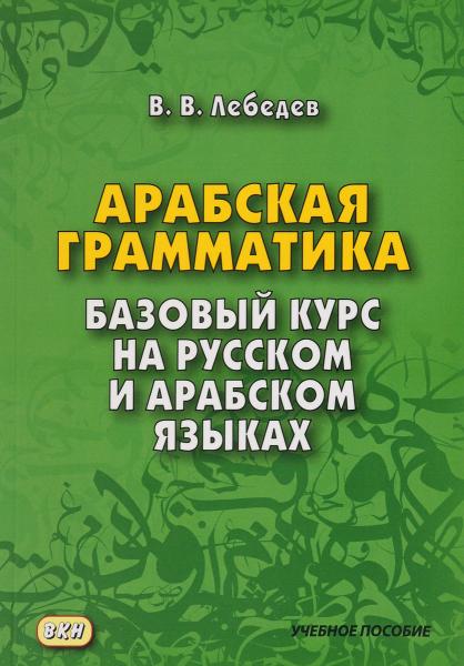 В.В. Лебедев. Арабская грамматика: базовый курс на русском и арабском языках