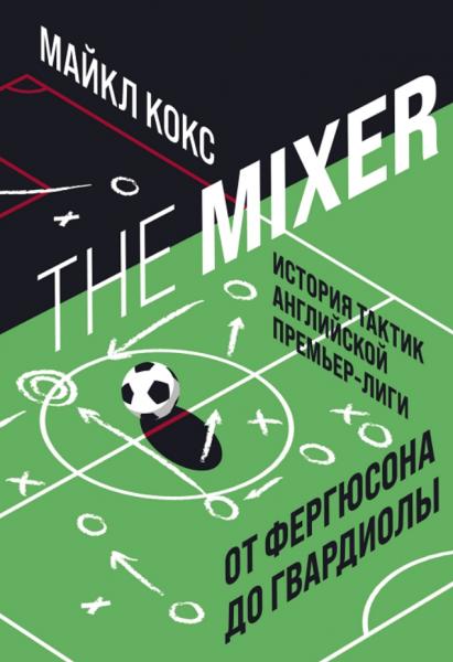 Майкл Кокс. The mixer. История тактик английской Премьер-лиги от Фергюсона до Гвардиолы