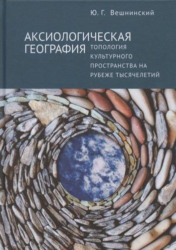 Ю.Г. Вешнинский. Аксиологическая география. Топология культурного пространства на рубеже тысячелетий