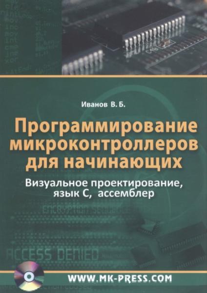 В.Б. Иванов.Программирование микроконтроллеров для начинающих. Визуальное проектирование, язык С, ассемблер