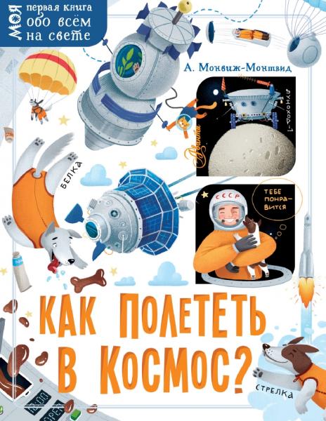 Александр Монвиж-Монтвид. Моя первая книга обо всём на свете. Как в космос полететь?
