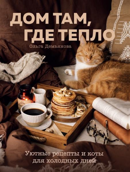 Ольга Демьянова. Дом там, где тепло. Уютные рецепты и коты для холодных дней