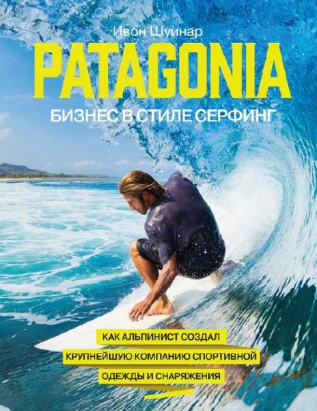 Ивон Шуинар. Patagonia – бизнес в стиле серфинг. Как альпинист создал крупнейшую компанию спортивной одежды и снаряжения