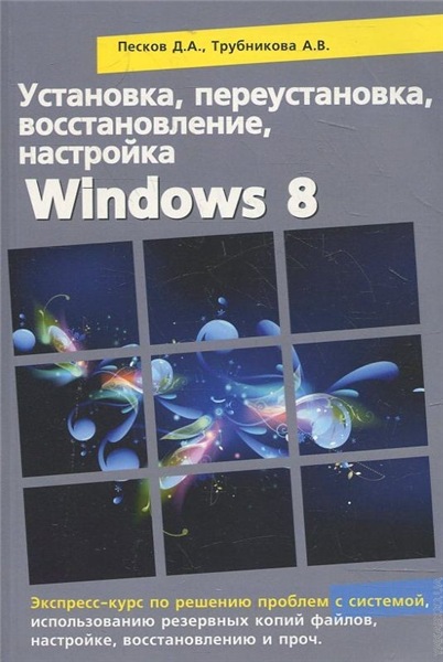 Д.А. Песков. Установка, переустановка, восстановление, настройка Windows 8. Экспресс-курс по решению проблем с системой