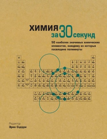Эрик Сцерри. Химия за 30 секунд. 50 наиболее значимых химических злементов, каждому из которых посвящено полминуты