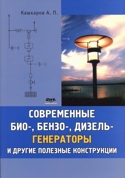 Андрей Кашкаров. Современные био-, бензо-, дизель-генераторы и другие полезные конструкции