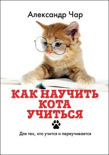 Александр Чар. Как научить кота учиться. Для тех, кто учится и переучивается