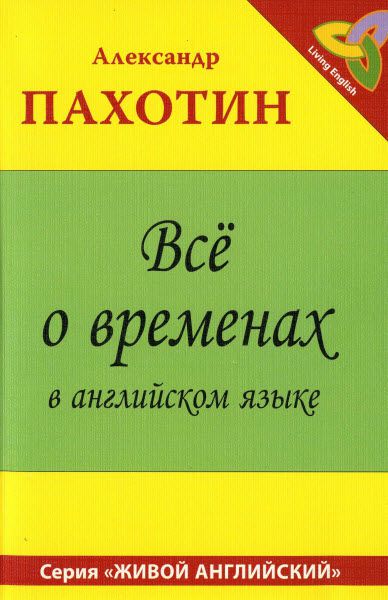 А. И. Пахотин. Все о временах в английском языке. Справочное пособие с упражнениями