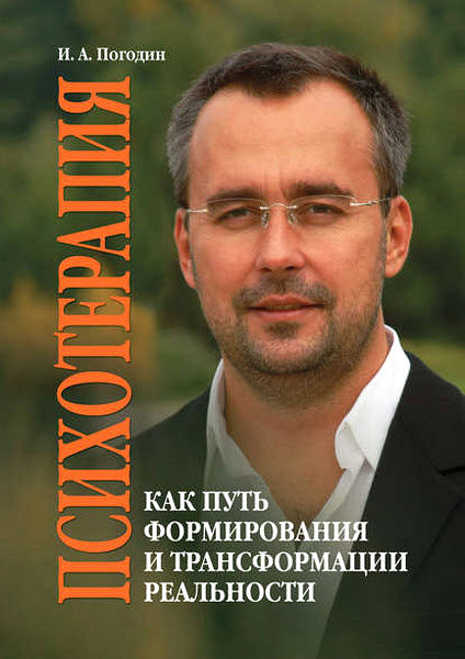 И. А. Погодин. Психотерапия как путь формирования и трансформации реальности
