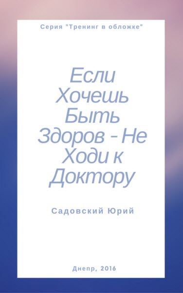 Ю. В. Садовский. Если хочешь быть здоров – не ходи к доктору