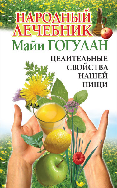 Майя Гогулан. Народный лечебник Майи Гогулан. Целительные свойства нашей пищи