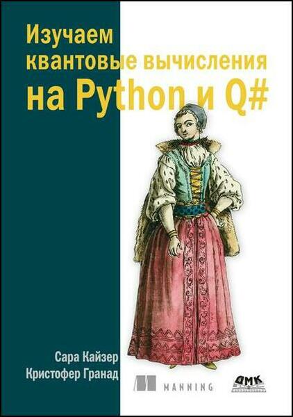 Сара Кайзер, Кристофер Гранад. Изучаем квантовые вычисления на Python и Q#