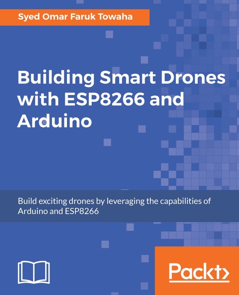 Syed Omar Faruk Towaha. Building Smart Drones with ESP8266 and Arduino
