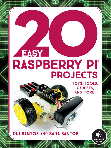 Rui Santos, Sara Santos. 20 Easy Raspberry Pi Projects. Toys, Tools, Gadgets, and More!