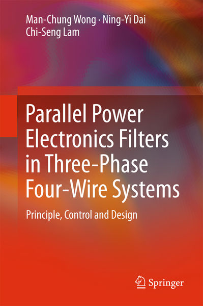Man-Chung Wong, Ning-Yi Dai. Parallel Power Electronics Filters in Three-Phase Four-Wire Systems. Principle, Control and Design