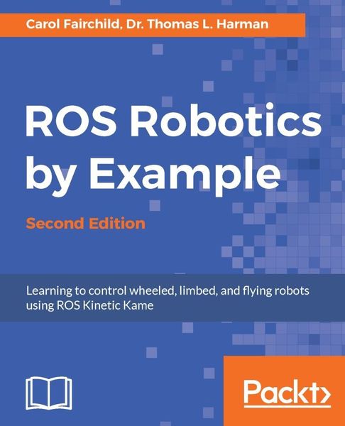 Carol Fairchild, Dr. Thomas L. Harman. ROS Robotics By Example