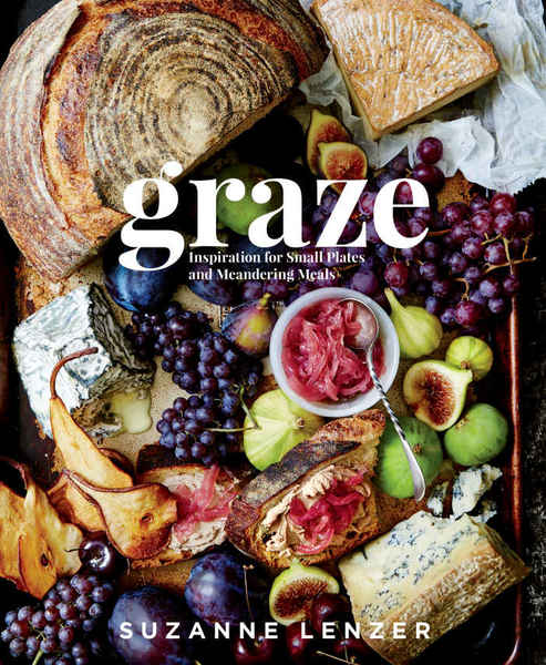 Suzanne Lenzer. Graze. Inspiration for Small Plates and Meandering Meals