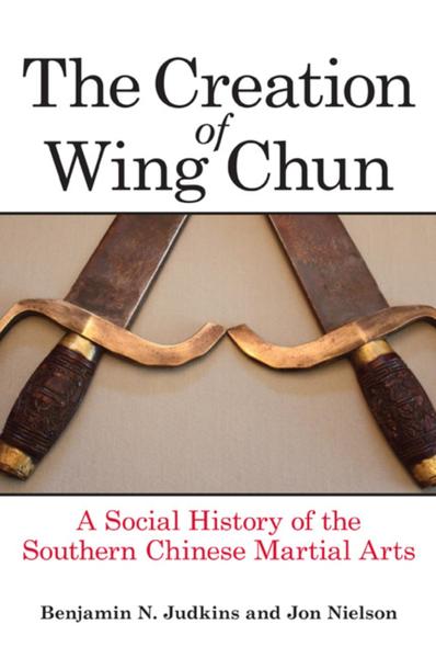 Benjamin N. Judkins, Jon Nielson. The Creation of Wing Chun. A Social History of the Southern Chinese Martial Arts