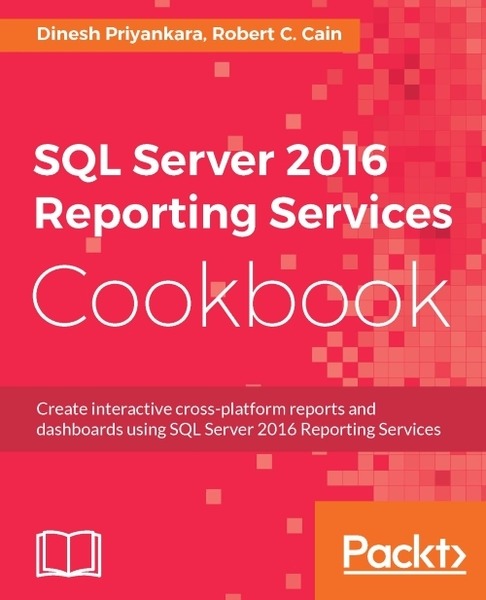 Dinesh Priyankara, Robert C. Cain. SQL Server 2016 Reporting Services Cookbook