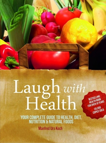 Manfred Urs Koch. Laugh With Health. Your Complete Guide to Health, Diet, Nutrition and Natural Foods